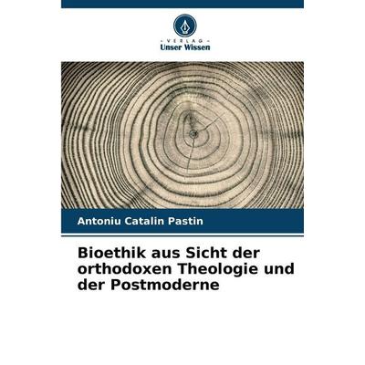 Bioethik aus Sicht der orthodoxen Theologie und der Postmoderne, Taschenbuch von Antoniu Catalin Pastin, Verlag Unser Wissen, 978-620-8-85827-8