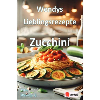 Wendys Lieblingsrezepte - Zucchini, Taschenbuch von Wendy G., Epubli, 978-3-565-12246-2