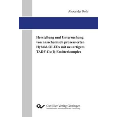 Herstellung und Untersuchung von nasschemisch prozessierten Hybrid-OLEDs mit neuartigem TADF-Cu(I)-Emitterkomplex, Taschenbuch von Alexander Rohr,