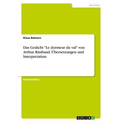 Das Gedicht 'Le dormeur du val' von Arthur Rimbaud. Übersetzungen und Interpretation, Taschenbuch von Klaus Bahners, GRIN, 978-3-389-14669-9