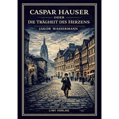 Jakob Wassermann: Caspar Hauser oder Die Trägheit des Herzens. Neuausgabe, Gebundene Ausgabe von Jakob Wassermann, Liwi Literatur- Und