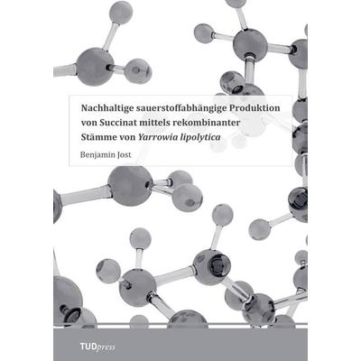 Nachhaltige sauerstoffabhängige Produktion von Succinat mittels rekombinanter Stämme von Yarrowia lipolytica, Taschenbuch von Benjamin Jost, TUDpress,