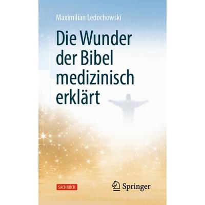 Die Wunder der Bibel medizinisch erklärt, Taschenbuch von Maximilian Ledochowski, Springer Berlin, 978-3-662-66473-5