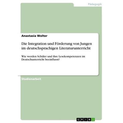 Die Integration und Förderung von Jungen im deutschsprachigen Literaturunterricht, Taschenbuch von Anastasia Wolter, GRIN, 978-3-656-87232-0