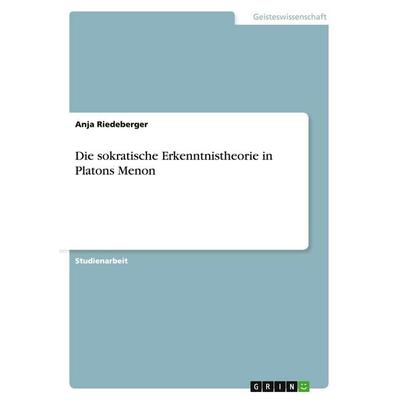 Die sokratische Erkenntnistheorie in Platons Menon, Taschenbuch von Anja Riedeberger, GRIN, 978-3-640-40248-9