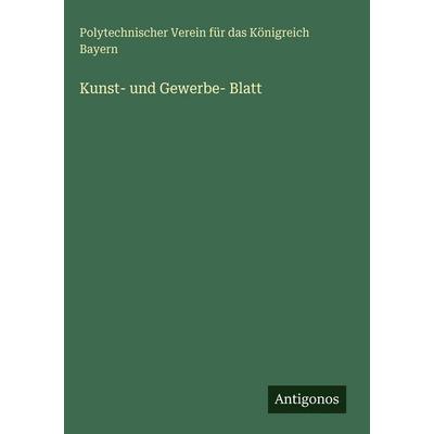 Kunst- und Gewerbe- Blatt, Gebundene Ausgabe von Polytechnischer Verein Für Das Königreich Bayern, Antigonos Verlag, 978-3-386-39342-3