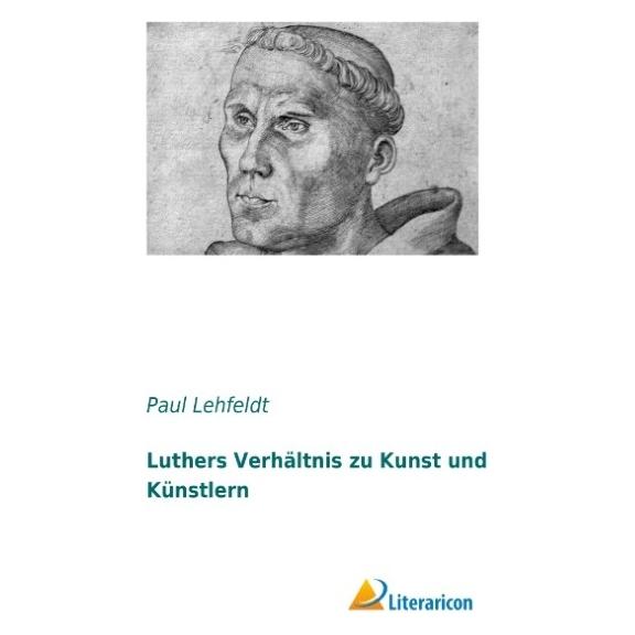 Literaricon Luthers Verhältnis zu Kunst und Künstlern (Deutsch, Paul Lehfeldt, 2016) (55546184)