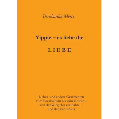 Yippie – es lebe die LIEBE, Taschenbuch von Bernhardin Mercy, Tredition, 978-3-7439-2408-6