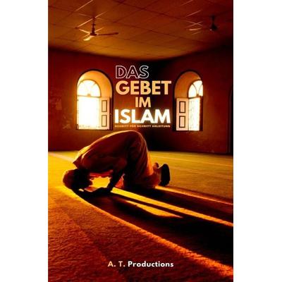 DAS GEBET IM ISLAM | Schritt für Schritt Anleitung, Taschenbuch von A. T. Productions, Epubli, 978-3-7565-3291-9