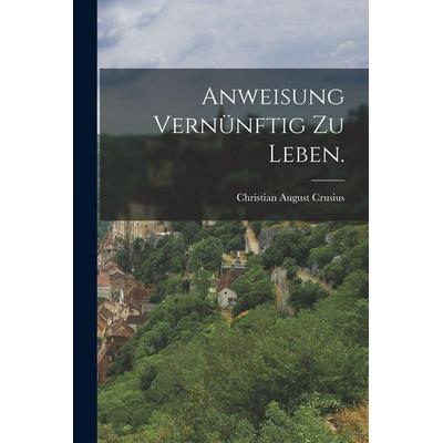 Anweisung vernünftig zu Leben., Taschenbuch von Christian August Crusius, Legare Street Press, 978-1-01-722460-3