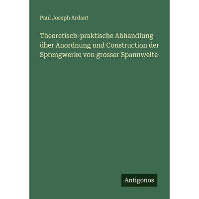 Theoretisch-praktische Abhandlung über Anordnung und Construction der Sprengwerke von grosser Spannweite, Taschenbuch von Paul Joseph Ardant,