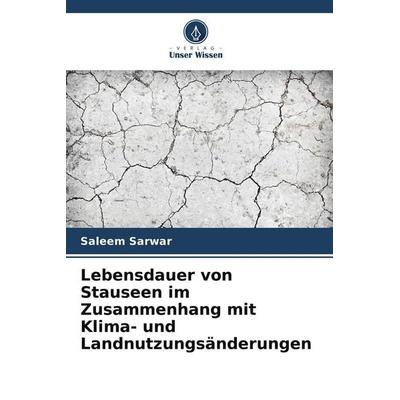 Lebensdauer von Stauseen im Zusammenhang mit Klima- und Landnutzungsänderungen, Taschenbuch von Saleem Sarwar, Verlag Unser Wissen, 978-620-9-52877-4