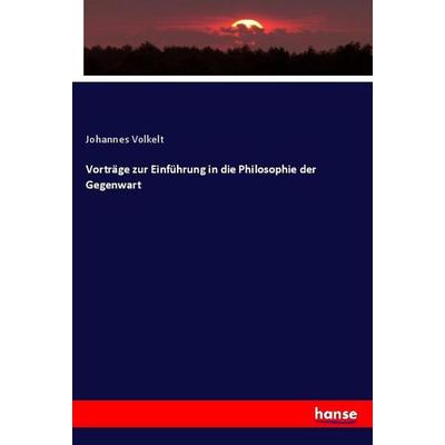 Vorträge zur Einführung in die Philosophie der Gegenwart, Taschenbuch von Johannes Volkelt, Hansebooks, 978-3-337-80695-8