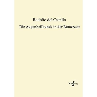 Die Augenheilkunde in der Römerzeit, Taschenbuch von Rodolfo del Castillo, BoD - Books on Demand, 978-3-95610-469-5