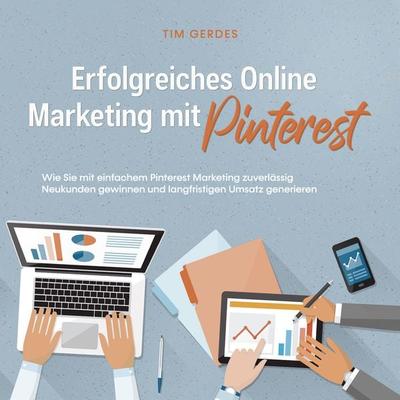 Erfolgreiches Online Marketing mit Pinterest: Wie Sie mit einfachem Pinterest Marketing zuverlässig Neukunden gewinnen und langfristigen Umsatz