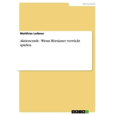 Aktiencrash - Wenn Börsianer verrückt spielen, Taschenbuch von Matthias Leibner, GRIN, 978-3-656-56105-7