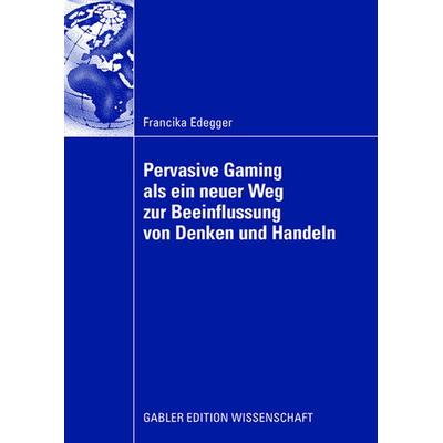 Pervasive Gaming als ein neuer Weg zur Beeinflussung von Denken und Handeln, Taschenbuch von Francika Edegger, Betriebswirtschaftlicher Verlag Gabler,