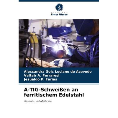A-TIG-Schweißen an ferritischem Edelstahl, Taschenbuch von Alessandra Gois Luciano de Azevedo,Valtair A. Ferraresi,Jesualdo P. Farias, Verlag Unser