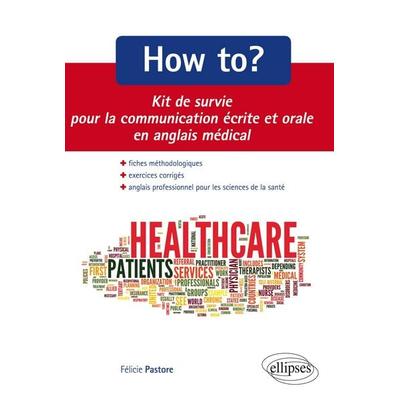 How to? Kit de survie pour la communication médicale écrite et orale. Fiches méthodologiques et exercices corrigés. Anglais professionnel pour les