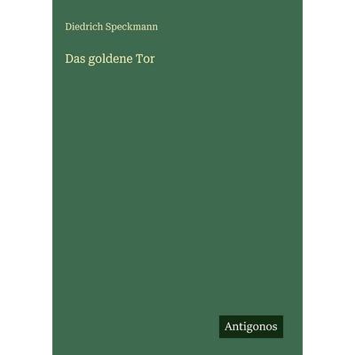 Das goldene Tor, Gebundene Ausgabe von Diedrich Speckmann, Antigonos Verlag, 978-3-563-97957-0