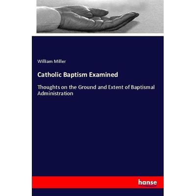 Catholic Baptism Examined, Taschenbuch von William Miller, Hansebooks, 978-3-337-87712-5