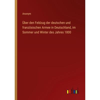 Über den Feldzug der deutschen und französischen Armee in Deutschland, im Sommer und Winter des Jahres 1800, Taschenbuch von Anonym, Outlook,