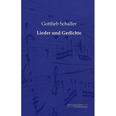 Lieder und Gedichte, Taschenbuch von Gottlieb Schaller, Europäischer Musikverlag im Vero Verlag, 978-3-95698-025-1
