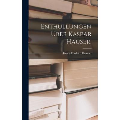 Enthüllungen über Kaspar Hauser., Gebundene Ausgabe von Georg Friedrich Daumer, Legare Street Press, 978-1-01-716630-9