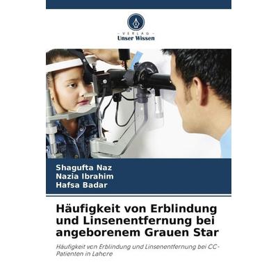 Häufigkeit von Erblindung und Linsenentfernung bei angeborenem Grauen Star, Taschenbuch von Shagufta Naz,Nazia Ibrahim,Hafsa Badar, Verlag Unser