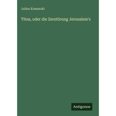 Titus, oder die Zerstörung Jerusalem's; Gebundene Ausgabe von Julius Kossarski, Antigonos Verlag, 978-3-563-68169-5