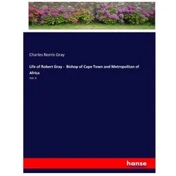 Life of Robert Gray - Bishop of Cape Town and Metropolitan of Africa, Belletristik von Charles Norris Gray