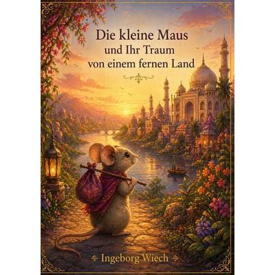 Die kleine Maus und ihr Traum von einem fernen Land, Taschenbuch von Ingeborg Wiech, BoD – Books on Demand, 978-3-695-73211-1