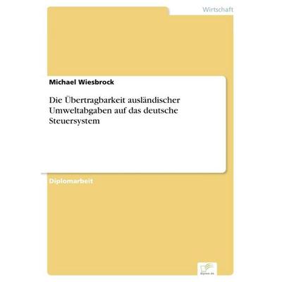 Die Übertragbarkeit ausländischer Umweltabgaben auf das deutsche Steuersystem, Taschenbuch von Michael Wiesbrock, GRIN, 978-3-8386-3958-1