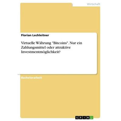 Virtuelle Währung 'Bitcoins'. Nur ein Zahlungsmittel oder attraktive Investmentmöglichkeit?, Taschenbuch von Florian Lechleitner, GRIN,