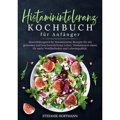 Histaminintoleranz Kochbuch für Anfänger, Taschenbuch von Stefanie Hoffmann, Tolino media, 978-3-7592-2740-9