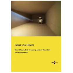 Was ist Raum, Zeit, Bewegung, Masse? Was ist die Erscheinungswelt?, Fachbücher von Julius von Olivier