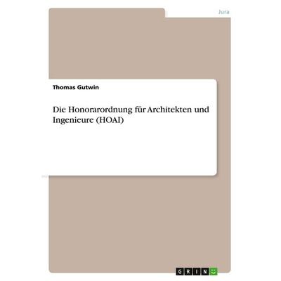 Die Honorarordnung für Architekten und Ingenieure (HOAI), Taschenbuch von Thomas Gutwin, GRIN, 978-3-656-58458-2