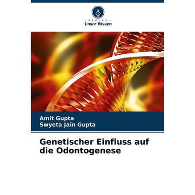 Genetischer Einfluss auf die Odontogenese, Taschenbuch von Amit Gupta,Swyeta Jain Gupta, Verlag Unser Wissen, 978-620-6-98750-5