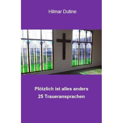 Plötzlich ist alles anders - 25 Traueransprachen, Taschenbuch von Hilmar Dutine, Epubli, 978-3-7531-0602-1