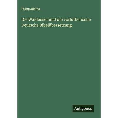 Die Waldenser und die vorlutherische Deutsche Bibelübersetzung, Gebundene Ausgabe von Franz Jostes, Antigonos Verlag, 978-3-563-91024-5