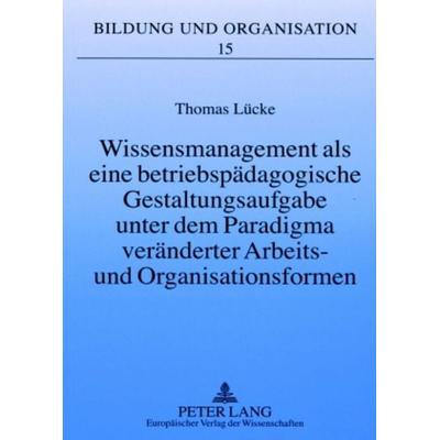 Wissensmanagement als eine betriebspädagogische Gestaltungsaufgabe unter dem Paradigma veränderter Arbeits- und Organisationsformen, Taschenbuch von
