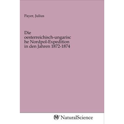 Die oesterreichisch-ungarische Nordpol-Expedition in den Jahren 1872-1874, Taschenbuch von , MV-NaturalScience, 978-3-96878-138-9