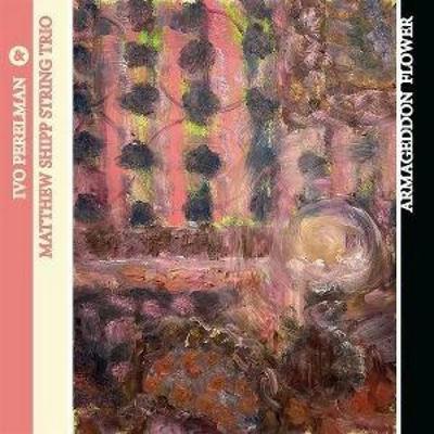 Armageddon Flower - Ivo Perelman,Matthew Shipp String Trio, CD