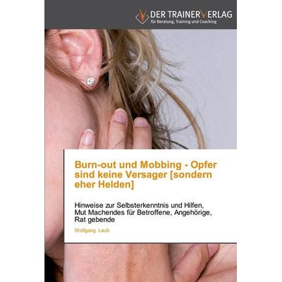 Burn-out und Mobbing - Opfer sind keine Versager [sondern eher Helden], Taschenbuch von Wolfgang Laub, Trainerverlag, 978-3-8417-5059-4