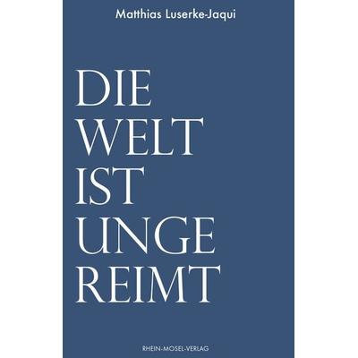 Die Welt ist ungereimt, Taschenbuch von Matthias Luserke-Jaqui, Rhein-Mosel-Verlag, 978-3-89801-713-8