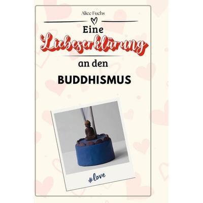 Eine Liebeserklärung an den Buddhismus, Gebundene Ausgabe von Alice Fuchs, BoD - Books on Demand, 978-3-7591-4622-9