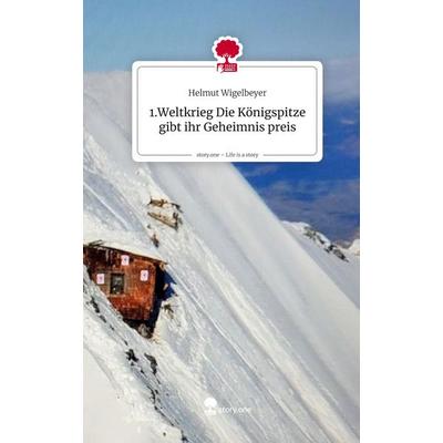 1.Weltkrieg Die Königspitze gibt ihr Geheimnis preis. Life is a Story - story.one, Gebundene Ausgabe von Helmut Wigelbeyer, Storylution,