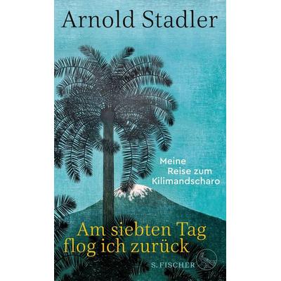 Am siebten Tag flog ich zurück, Gebundene Ausgabe von Arnold Stadler, S. Fischer Verlag, 978-3-10-397250-4
