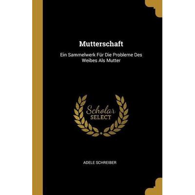 Mutterschaft: Ein Sammelwerk Für Die Probleme Des Weibes ALS Mutter, Taschenbuch von Adele Schreiber, Creative Media Partners, LLC, 978-0-274-43669-9