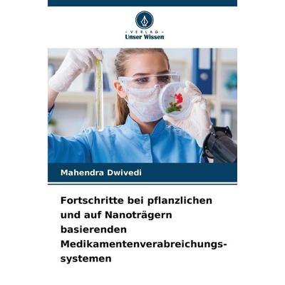 Fortschritte bei pflanzlichen und auf Nanoträgern basierenden Medikamentenverabreichungs- systemen, Taschenbuch von Mahendra Dwivedi, Verlag Unser